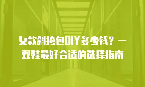 女款斜挎包DIY多少钱？一双鞋最好合适的选择指南