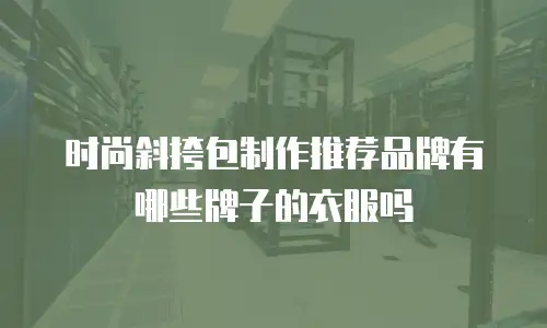 时尚斜挎包制作推荐品牌有哪些牌子的衣服吗