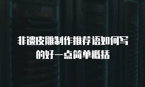 非遗皮雕制作推荐语如何写的好一点简单概括