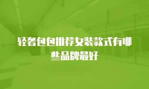 轻奢包包推荐女装款式有哪些品牌最好