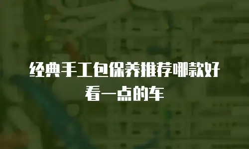 经典手工包保养推荐哪款好看一点的车