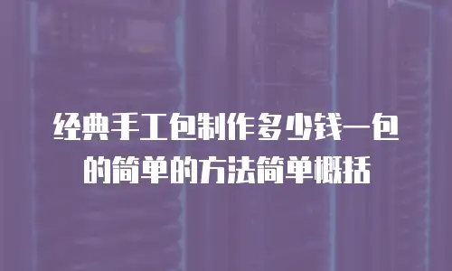 经典手工包制作多少钱一包的简单的方法简单概括