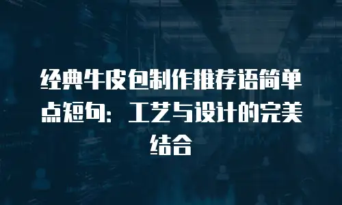 经典牛皮包制作推荐语简单点短句：工艺与设计的完美结合