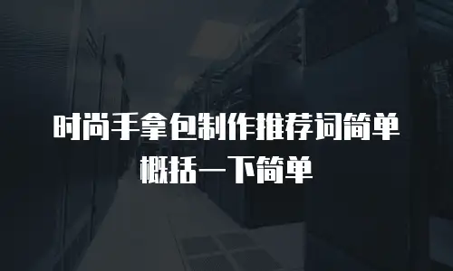 时尚手拿包制作推荐词简单概括一下简单