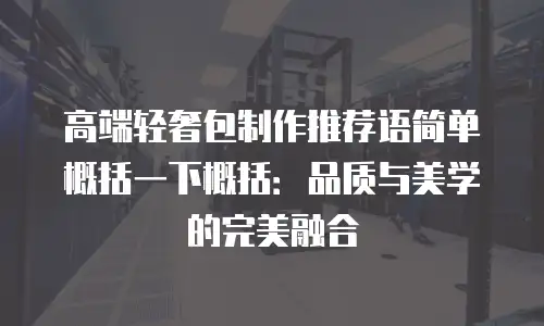 高端轻奢包制作推荐语简单概括一下概括：品质与美学的完美融合