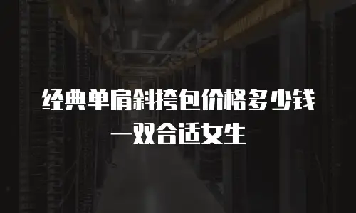 经典单肩斜挎包价格多少钱一双合适女生