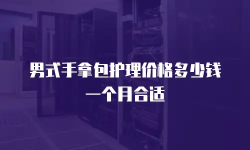 男式手拿包护理价格多少钱一个月合适