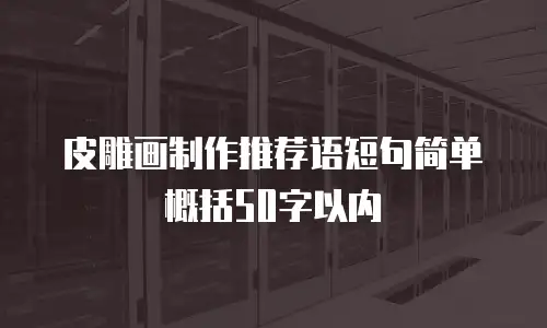 皮雕画制作推荐语短句简单概括50字以内