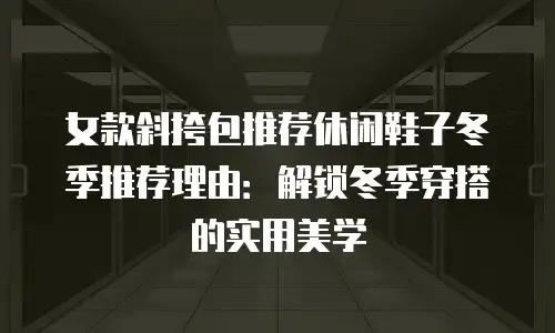 女款斜挎包推荐休闲鞋子冬季推荐理由：解锁冬季穿搭的实用美学