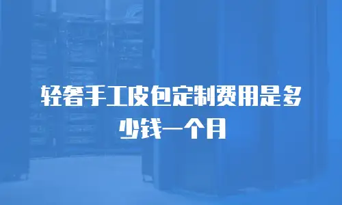 轻奢手工皮包定制费用是多少钱一个月