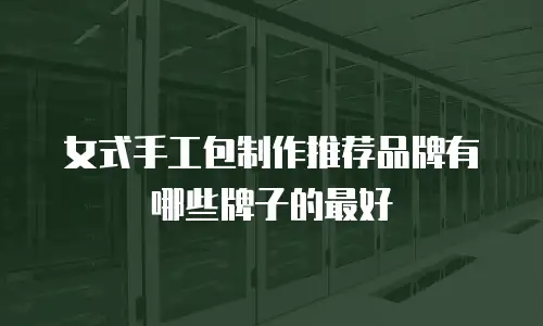女式手工包制作推荐品牌有哪些牌子的最好