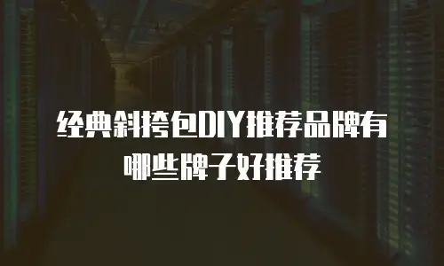 经典斜挎包DIY推荐品牌有哪些牌子好推荐