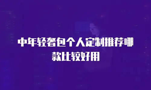 中年轻奢包个人定制推荐哪款比较好用