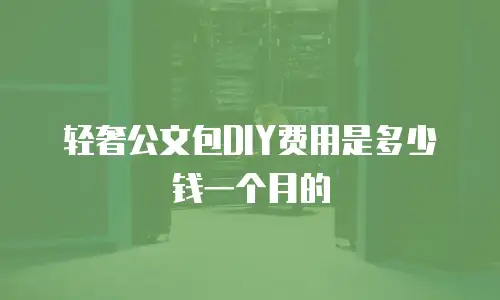 轻奢公文包DIY费用是多少钱一个月的