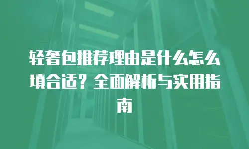 轻奢包推荐理由是什么怎么填合适？全面解析与实用指南