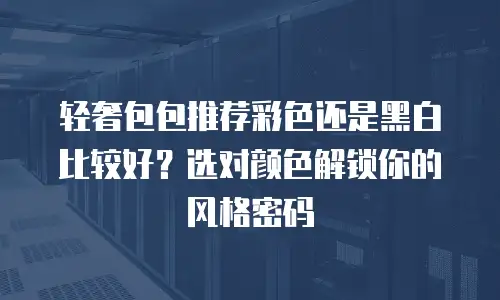 轻奢包包推荐彩色还是黑白比较好？选对颜色解锁你的风格密码