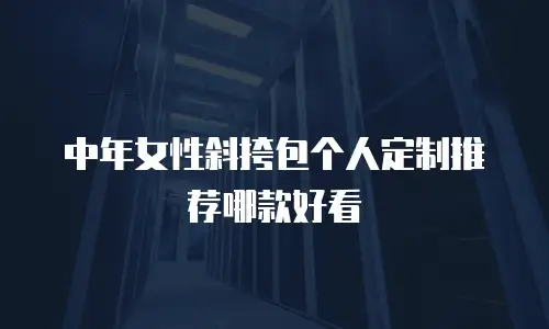 中年女性斜挎包个人定制推荐哪款好看