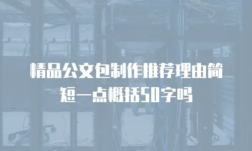 精品公文包制作推荐理由简短一点概括50字吗