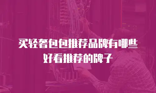 买轻奢包包推荐品牌有哪些好看推荐的牌子