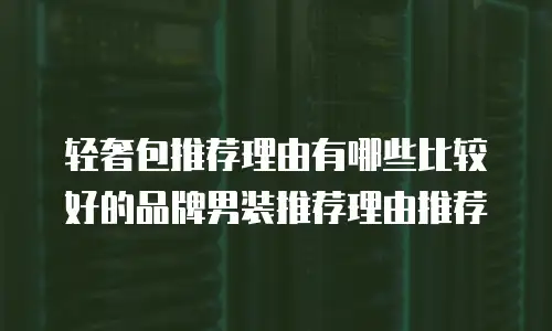 轻奢包推荐理由有哪些比较好的品牌男装推荐理由推荐