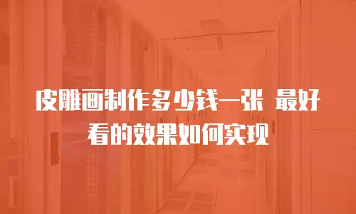 皮雕画制作多少钱一张 最好看的效果如何实现