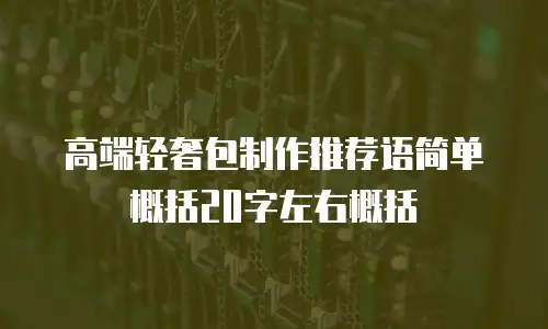 高端轻奢包制作推荐语简单概括20字左右概括