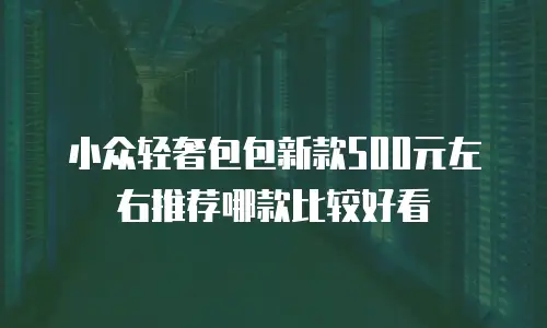 小众轻奢包包新款500元左右推荐哪款比较好看