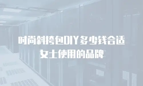 时尚斜挎包DIY多少钱合适女士使用的品牌