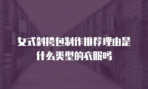 女式斜挎包制作推荐理由是什么类型的衣服吗