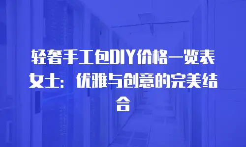 轻奢手工包DIY价格一览表女士：优雅与创意的完美结合