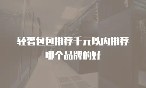 轻奢包包推荐千元以内推荐哪个品牌的好