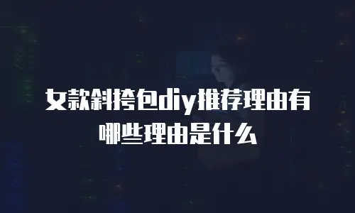 女款斜挎包diy推荐理由有哪些理由是什么