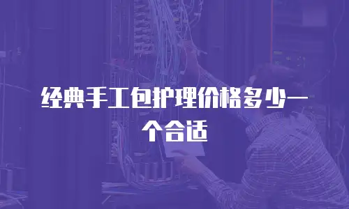 经典手工包护理价格多少一个合适