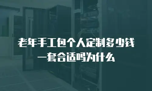 老年手工包个人定制多少钱一套合适吗为什么