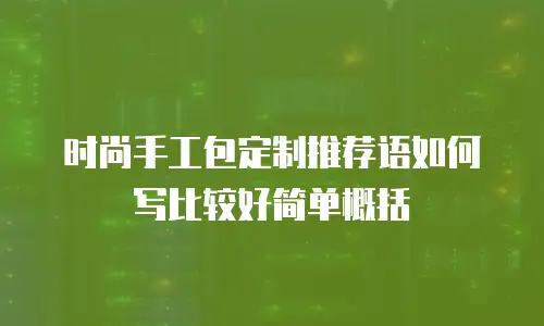 时尚手工包定制推荐语如何写比较好简单概括