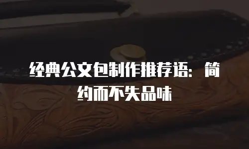 经典公文包制作推荐语：简约而不失品味