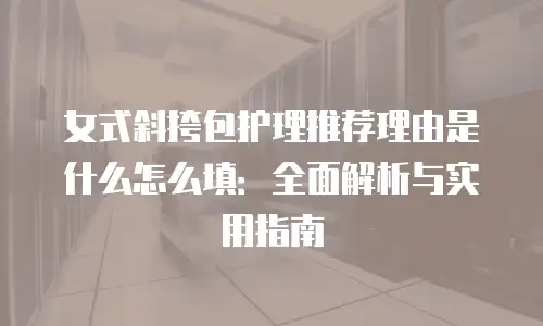 女式斜挎包护理推荐理由是什么怎么填：全面解析与实用指南