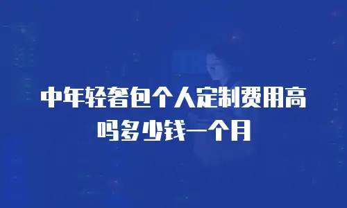 中年轻奢包个人定制费用高吗多少钱一个月