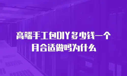 高端手工包DIY多少钱一个月合适做吗为什么