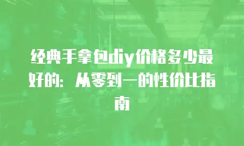 经典手拿包diy价格多少最好的：从零到一的性价比指南