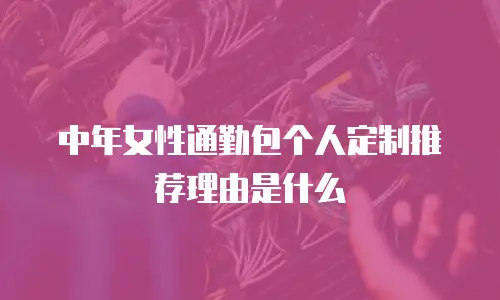 中年女性通勤包个人定制推荐理由是什么