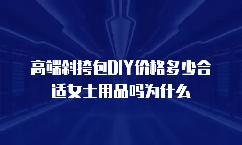 高端斜挎包DIY价格多少合适女士用品吗为什么