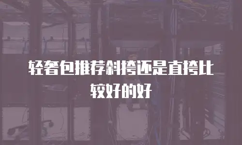 轻奢包推荐斜挎还是直挎比较好的好