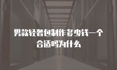 男款轻奢包制作多少钱一个合适吗为什么