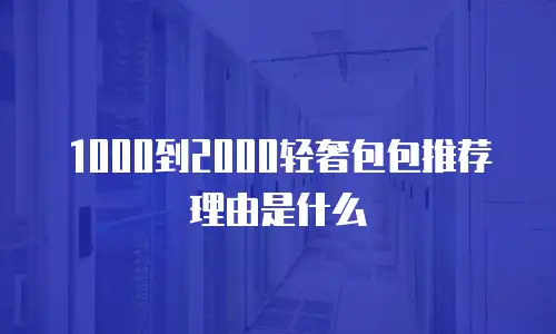 1000到2000轻奢包包推荐理由是什么