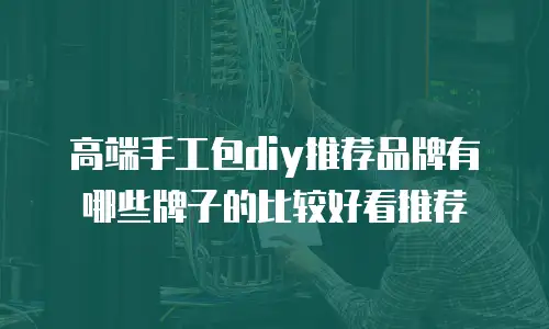 高端手工包diy推荐品牌有哪些牌子的比较好看推荐