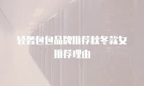 轻奢包包品牌推荐秋冬款女推荐理由