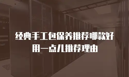 经典手工包保养推荐哪款好用一点儿推荐理由