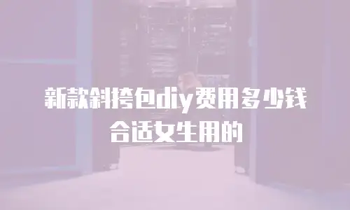 新款斜挎包diy费用多少钱合适女生用的