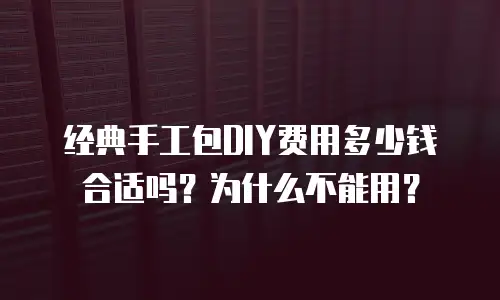 经典手工包DIY费用多少钱合适吗？为什么不能用？